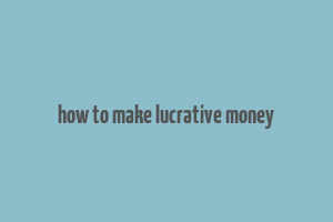 how to make lucrative money