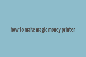 how to make magic money printer