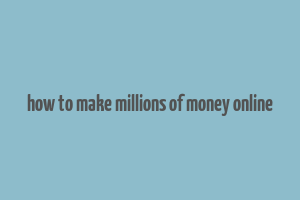 how to make millions of money online