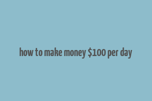 how to make money $100 per day