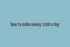 how to make money 1000 a day