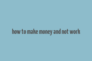 how to make money and not work