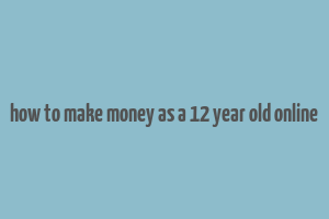 how to make money as a 12 year old online