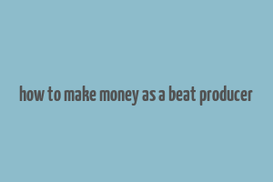 how to make money as a beat producer