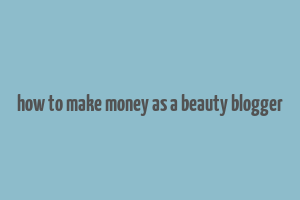 how to make money as a beauty blogger