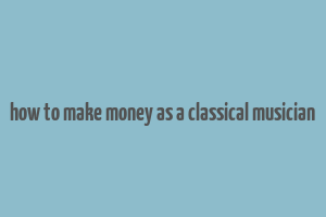 how to make money as a classical musician