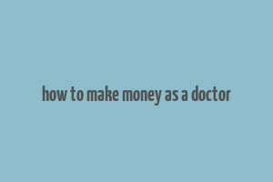 how to make money as a doctor