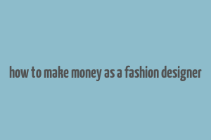 how to make money as a fashion designer