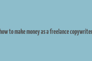 how to make money as a freelance copywriter