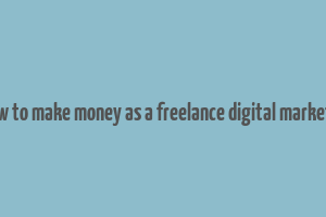 how to make money as a freelance digital marketer