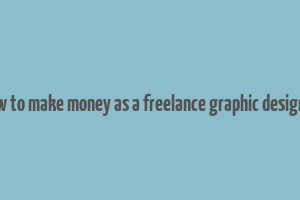 how to make money as a freelance graphic designer