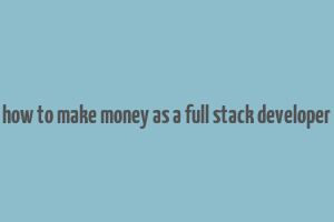 how to make money as a full stack developer