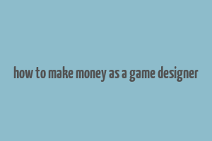 how to make money as a game designer