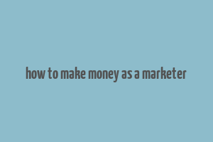 how to make money as a marketer