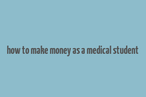 how to make money as a medical student