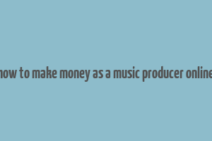 how to make money as a music producer online