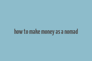 how to make money as a nomad