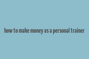 how to make money as a personal trainer