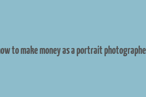 how to make money as a portrait photographer