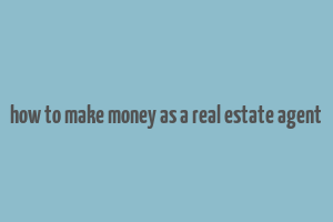 how to make money as a real estate agent