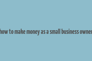 how to make money as a small business owner