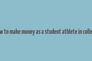 how to make money as a student athlete in college