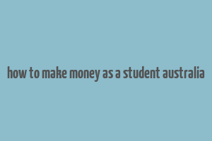 how to make money as a student australia