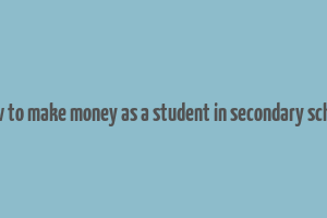 how to make money as a student in secondary school