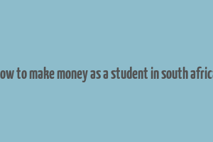 how to make money as a student in south africa