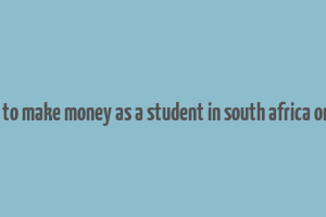 how to make money as a student in south africa online