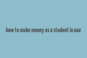 how to make money as a student in uae