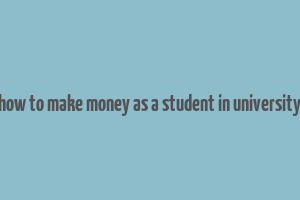 how to make money as a student in university