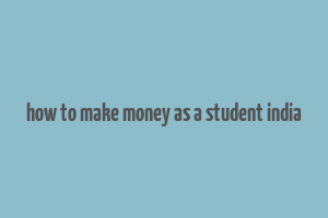 how to make money as a student india