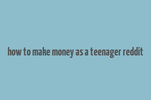 how to make money as a teenager reddit