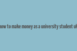 how to make money as a university student uk