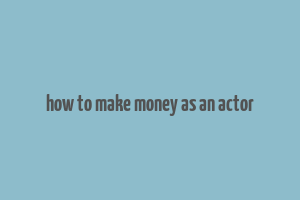 how to make money as an actor