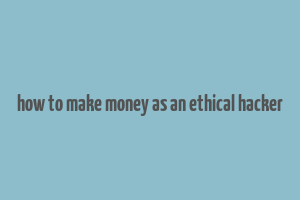 how to make money as an ethical hacker