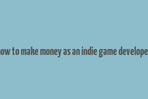 how to make money as an indie game developer