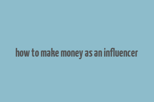 how to make money as an influencer