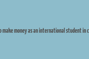 how to make money as an international student in canada