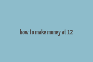 how to make money at 12