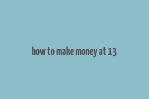 how to make money at 13