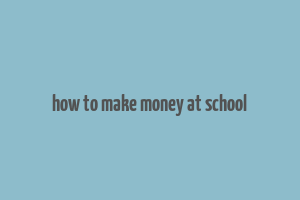 how to make money at school