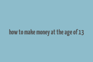 how to make money at the age of 13