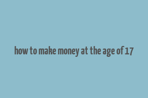 how to make money at the age of 17