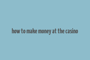 how to make money at the casino