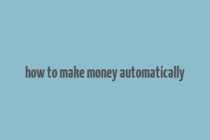 how to make money automatically