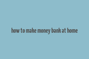 how to make money bank at home