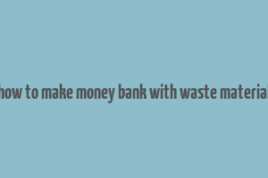 how to make money bank with waste material