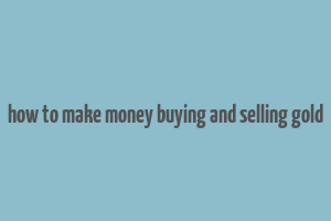 how to make money buying and selling gold